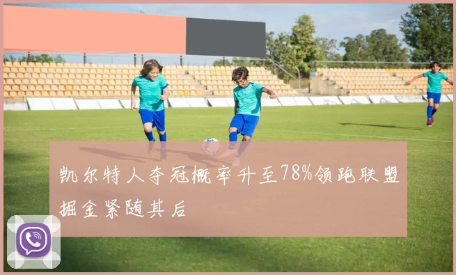 凯尔特人夺冠概率升至78%领跑联盟掘金紧随其后