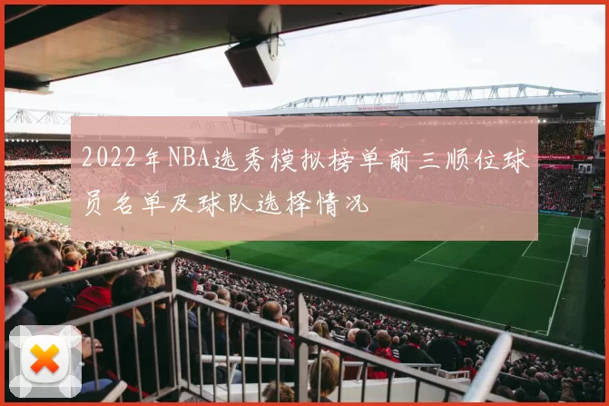 2022年NBA选秀模拟榜单前三顺位球员名单及球队选择情况