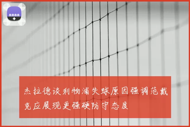 杰拉德谈利物浦失球原因强调范戴克应展现更强硬防守态度