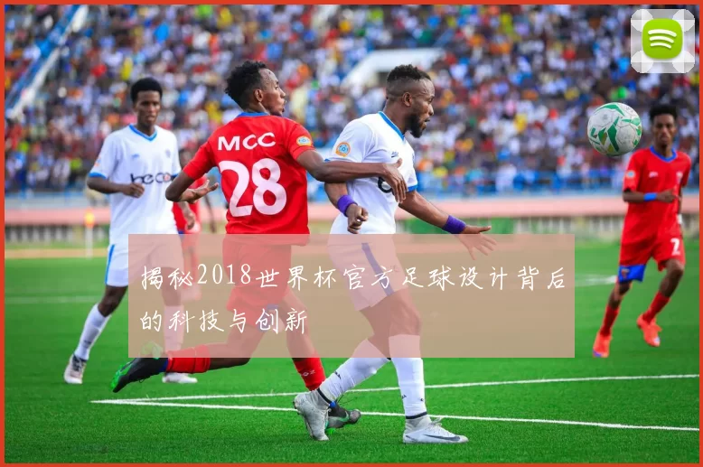 揭秘2018世界杯官方足球设计背后的科技与创新