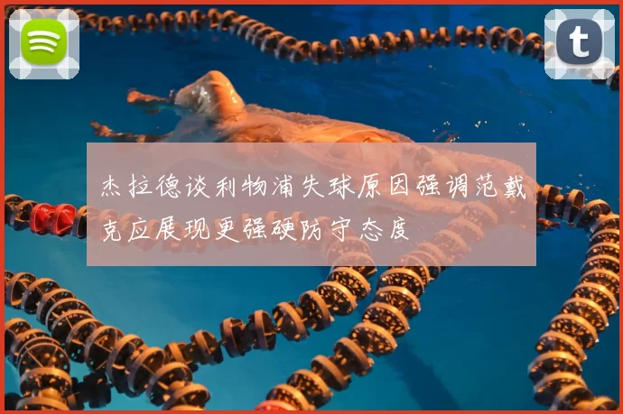 杰拉德谈利物浦失球原因强调范戴克应展现更强硬防守态度