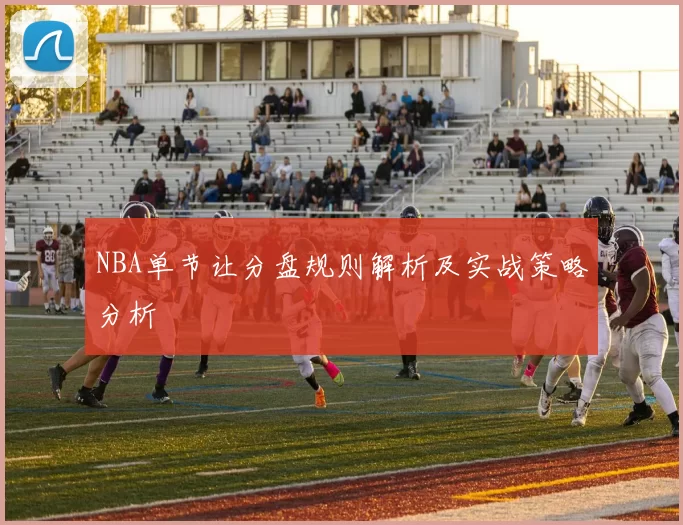 NBA单节让分盘规则解析及实战策略分析