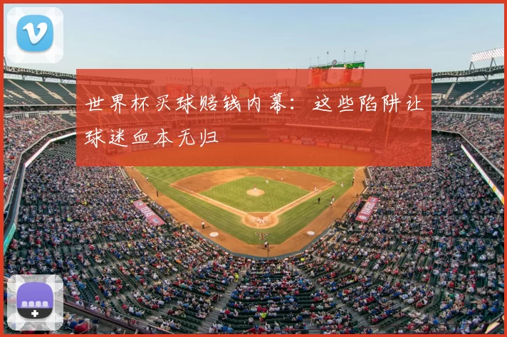 世界杯买球赔钱内幕：这些陷阱让球迷血本无归