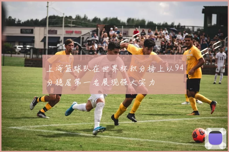 上海篮球队在世界杯积分榜上以94分稳居第一名展现强大实力