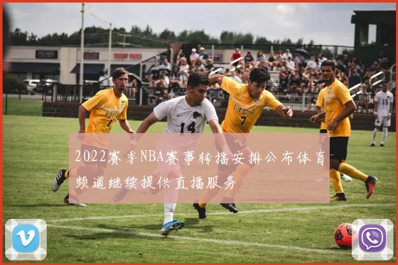 2022赛季NBA赛事转播安排公布体育频道继续提供直播服务