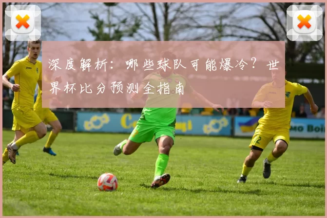 深度解析:哪些球队可能爆冷?世界杯比分预测全指南