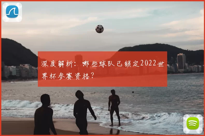 深度解析：哪些球队已锁定2022世界杯参赛资格？