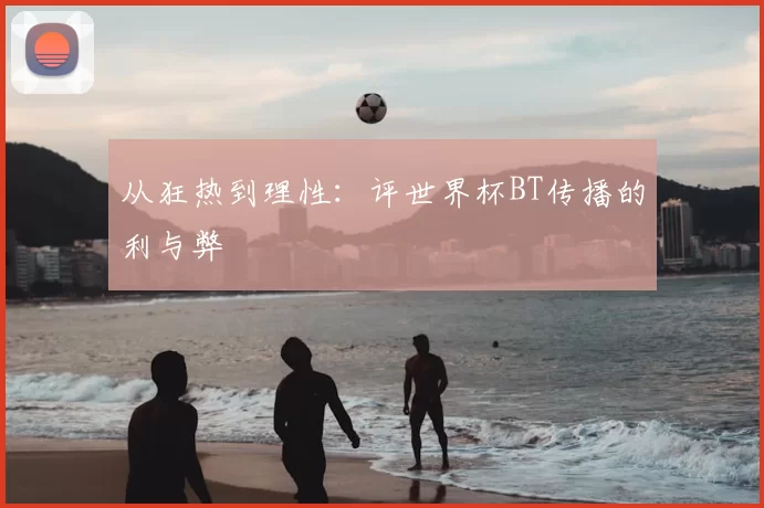 从狂热到理性:评世界杯BT传播的利与弊