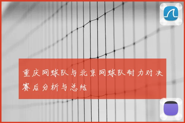 重庆网球队与北京网球队耐力对决赛后分析与总结