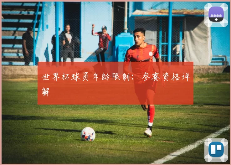 世界杯球员年龄限制：参赛资格详解