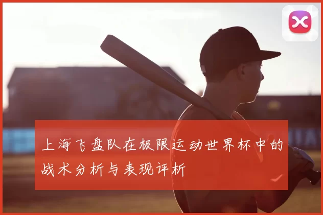 上海飞盘队在极限运动世界杯中的战术分析与表现评析