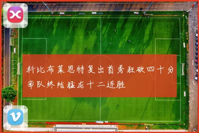 科比布莱恩特复出首秀狂砍四十分率队终结猛龙十二连胜