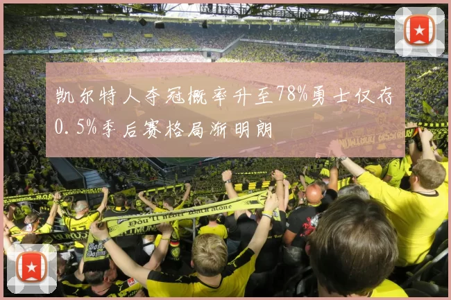 凯尔特人夺冠概率升至78%勇士仅存0.5%季后赛格局渐明朗