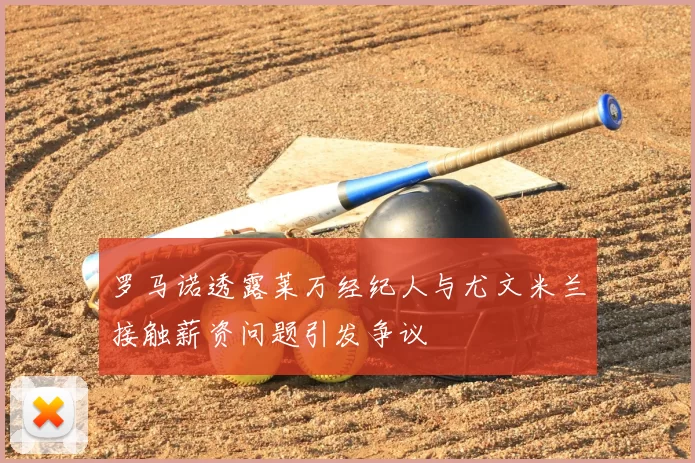 罗马诺透露莱万经纪人与尤文米兰接触薪资问题引发争议