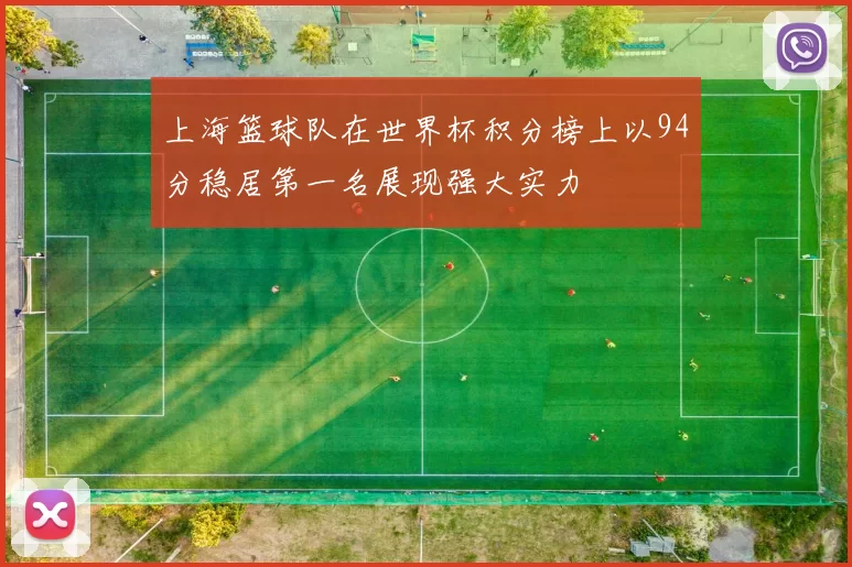 上海篮球队在世界杯积分榜上以94分稳居第一名展现强大实力