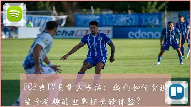 FC3典TV负责人专访:我们如何打造安全有趣的世界杯竞猜体验?