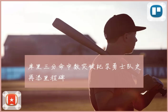 库里三分命中数突破纪录勇士队史再添里程碑