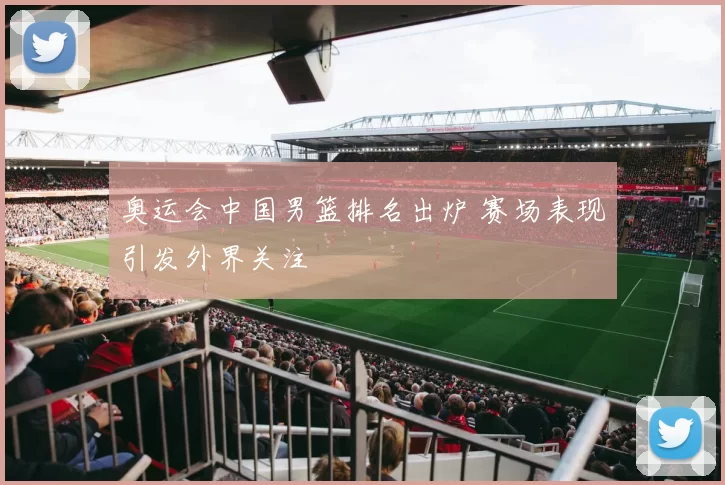 奥运会中国男篮排名出炉 赛场表现引发外界关注