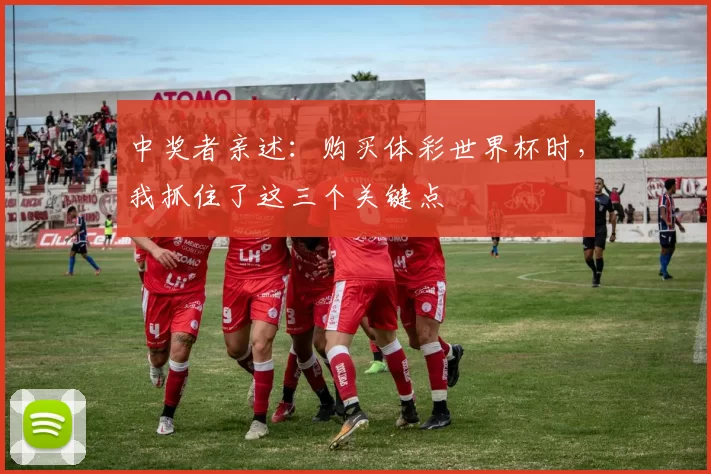 中奖者亲述：购买体彩世界杯时，我抓住了这三个关键点