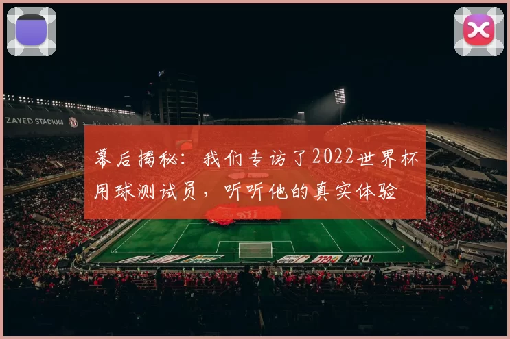 幕后揭秘:我们专访了2022世界杯用球测试员,听听他的真实体验