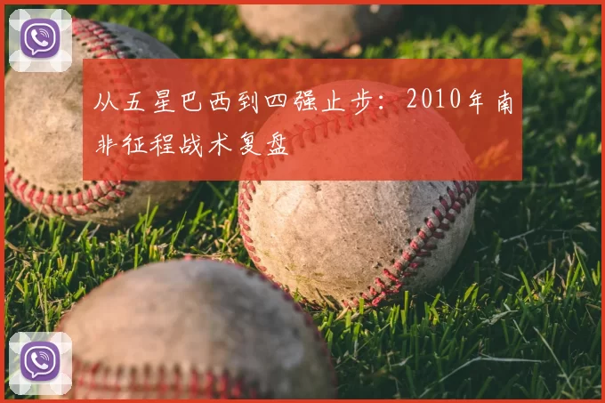 从五星巴西到四强止步：2010年南非征程战术复盘