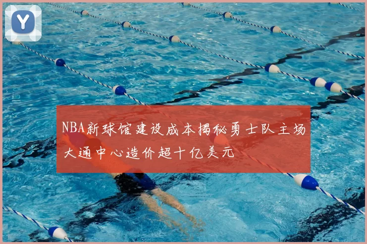 NBA新球馆建设成本揭秘勇士队主场大通中心造价超十亿美元