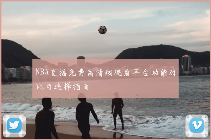 NBA直播免费高清线观看平台功能对比与选择指南