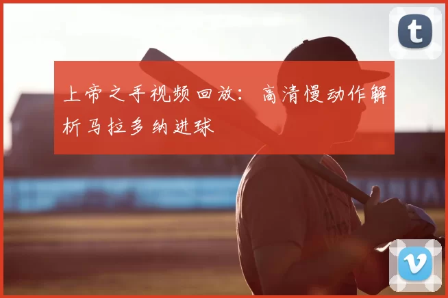 上帝之手视频回放：高清慢动作解析马拉多纳进球