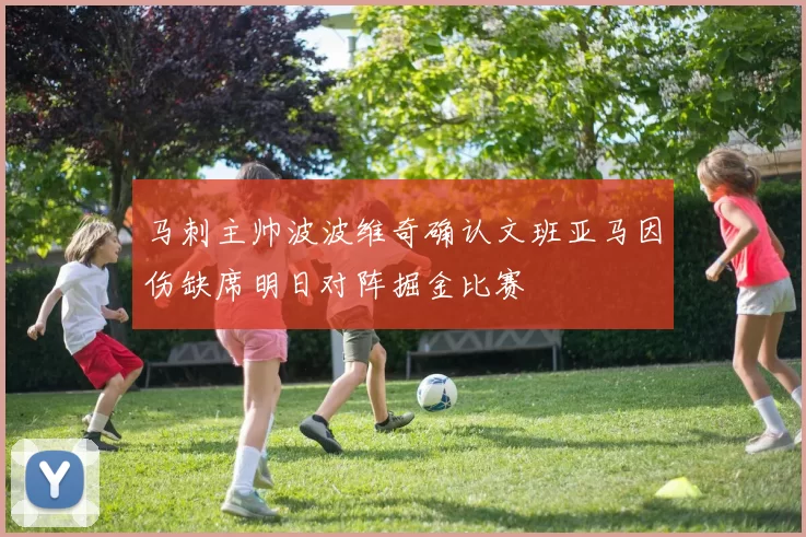 马刺主帅波波维奇确认文班亚马因伤缺席明日对阵掘金比赛