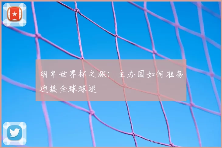 明年世界杯之旅：主办国如何准备迎接全球球迷