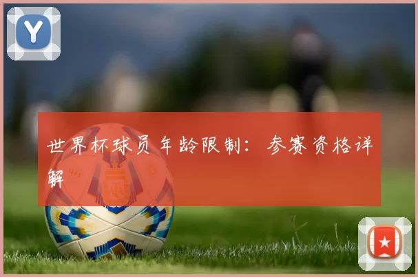 世界杯球员年龄限制：参赛资格详解