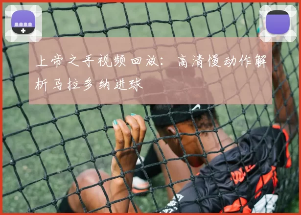 上帝之手视频回放：高清慢动作解析马拉多纳进球
