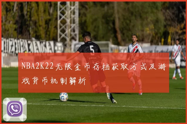 NBA2K22无限金币存档获取方式及游戏货币机制解析