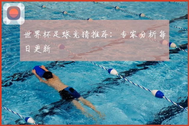 世界杯足球竞猜推荐:专家分析每日更新