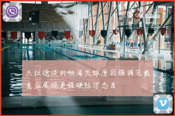 杰拉德谈利物浦失球原因强调范戴克应展现更强硬防守态度