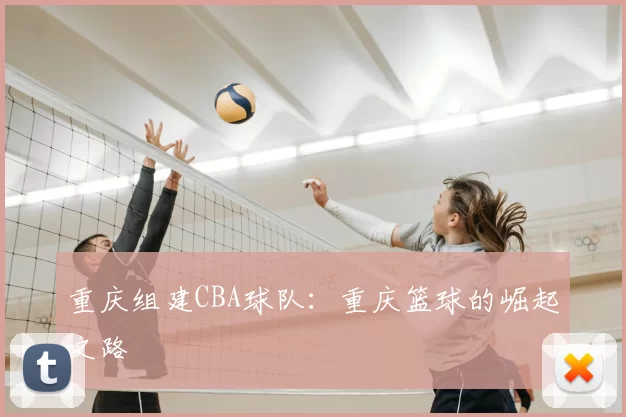 重庆组建CBA球队:重庆篮球的崛起之路