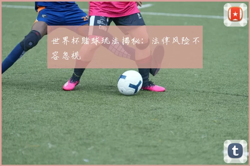 世界杯赌球玩法揭秘：法律风险不容忽视