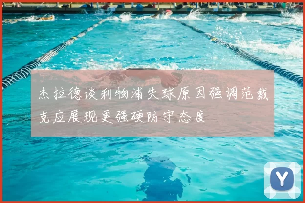 杰拉德谈利物浦失球原因强调范戴克应展现更强硬防守态度