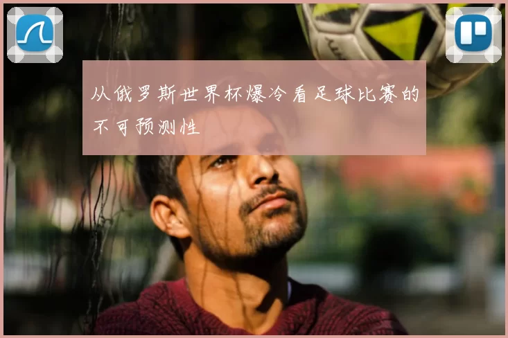 从俄罗斯世界杯爆冷看足球比赛的不可预测性