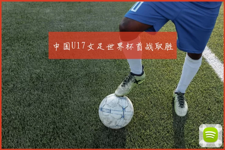 中国U17女足世界杯首战取胜