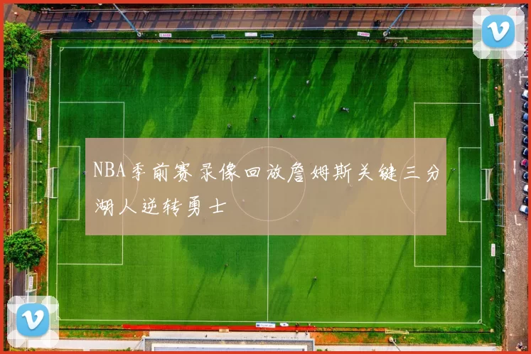 NBA季前赛录像回放詹姆斯关键三分湖人逆转勇士