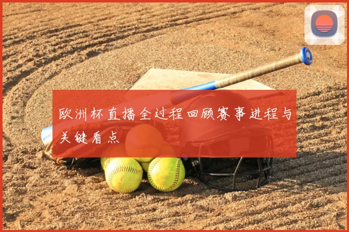 欧洲杯直播全过程回顾赛事进程与关键看点