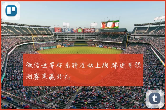 微信世界杯竞猜活动上线 球迷可预测赛果赢好礼