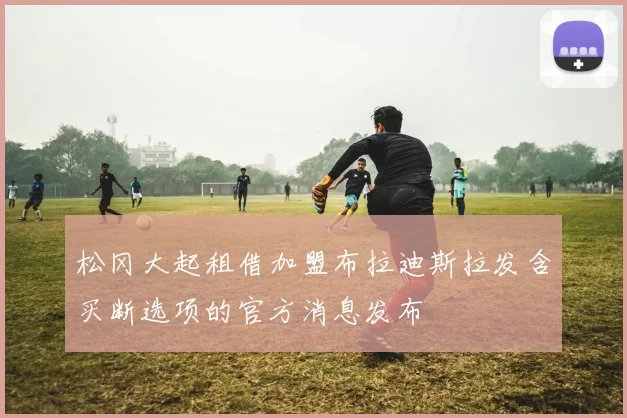 松冈大起租借加盟布拉迪斯拉发含买断选项的官方消息发布