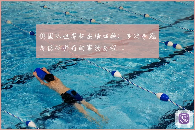 德国队世界杯成绩回顾：多次夺冠与低谷并存的赛场历程_1