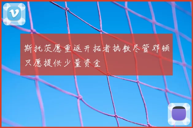 斯托茨愿重返开拓者执教尽管邓顿只愿提供少量资金