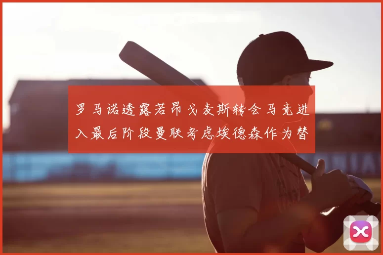 罗马诺透露若昂戈麦斯转会马竞进入最后阶段曼联考虑埃德森作为替代人选