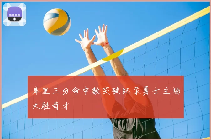 库里三分命中数突破纪录勇士主场大胜奇才
