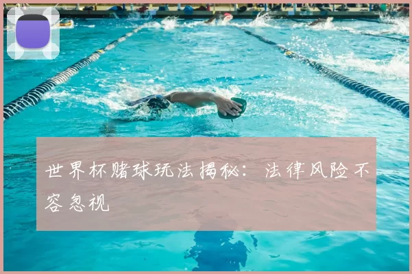世界杯赌球玩法揭秘：法律风险不容忽视