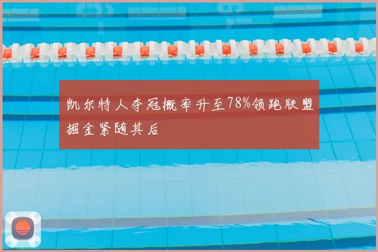 凯尔特人夺冠概率升至78%领跑联盟掘金紧随其后